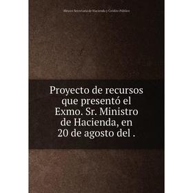 

Книга Proyecto de recursos que presentó el Exmo. Sr. Ministro de Hacienda, en 20 de agosto del.
