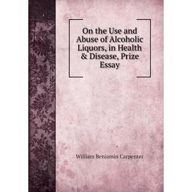 

Книга On the Use and Abuse of Alcoholic Liquors, in Health & Disease, Prize Essay