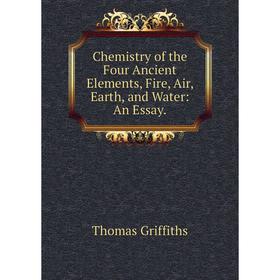 

Книга Chemistry of the Four Ancient Elements, Fire, Air, Earth, and Water: An Essay.