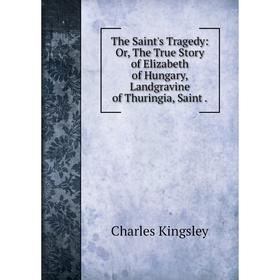 

Книга The Saint's Tragedy: Or, The True Story of Elizabeth of Hungary, Landgravine of Thuringia, Saint.