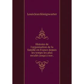 

Книга Histoire de l'organisation de la famille en France depuis les temps les plus reculés jusqu'a nos.