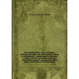 

Книга The Humble advice of the Assembly of divines, by authority of Parliament sitting at Westminster: concerning a Confession of faith; with the quot