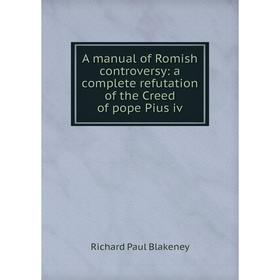 

Книга A manual of Romish controversy: a complete refutation of the Creed of pope Pius iv