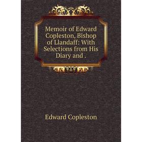 

Книга Memoir of Edward Copleston, Bishop of Llandaff: With Selections from His Diary and