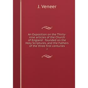 

Книга An Exposition on the Thirty-nine articles of the Church of England: founded on the Holy Scriptures, and the Fathers of the three first centuries