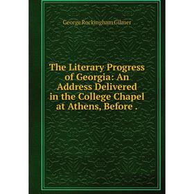 

Книга The Literary Progress of Georgia: An Address Delivered in the College Chapel at Athens, Before.