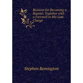 

Книга Reasons for Becoming a Baptist: Together with a Farewell to His Late Charge