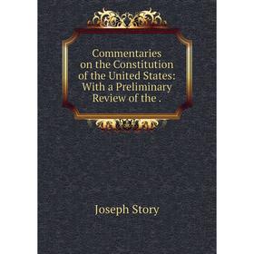 

Книга Commentaries on the Constitution of the United States: With a Preliminary Review of the.