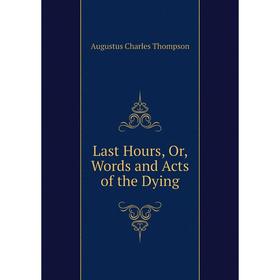 

Книга Last Hours, Or, Words and Acts of the Dying