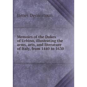 

Книга Memoirs of the Dukes of Urbino, illustrating the arms, arts, and literature of Italy, from 1440 to 16303