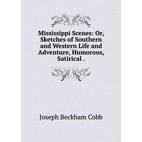 

Книга Mississippi Scenes: or Sketches of Southern and Western Life and Adventure, Humorous, Satirical
