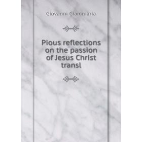 

Книга Pious reflections on the passion of Jesus Christ transl