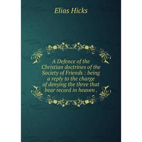 

Книга A Defence of the Christian doctrines of the Society of Friends: being a reply to the charge of denying the three that bear record in heaven.