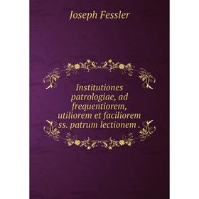 

Книга Institutiones patrologiae, ad frequentiorem, utiliorem et faciliorem ss. patrum lectionem.