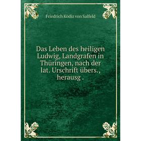 

Книга Das Leben des heiligen Ludwig, Landgrafen in Thüringen, nach der lat. Urschrift übers., herausg.