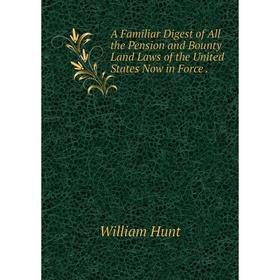 

Книга A Familiar Digest of All the Pension and Bounty Land Laws of the United States Now in Force.