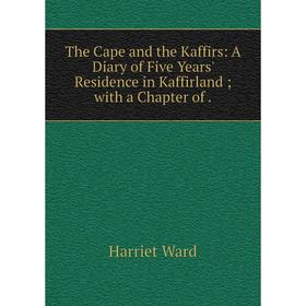 

Книга The Cape and the Kaffirs: A Diary of Five Years' Residence in Kaffirlandwith a Chapter of.