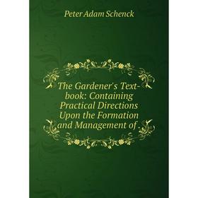 

Книга The Gardener's Text-book: Containing Practical Directions Upon the Formation and Management of.