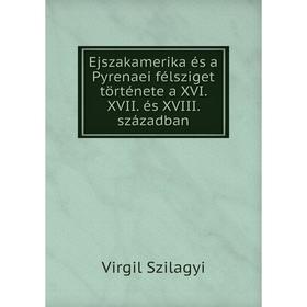 

Книга Ejszakamerika és a Pyrenaei félsziget története a XVI. XVII. és XVIII. században