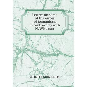 

Книга Letters on some of the errors of Romanism, in controversy with N Wiseman