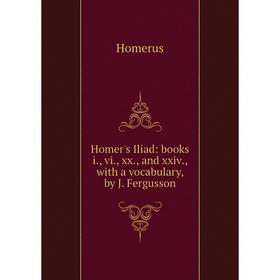 

Книга Homer's Iliad: books i., vi., xx., and xxiv., with a vocabulary, by J. Fergusson