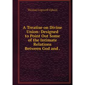 

Книга A Treatise on Divine Union: Designed to Point Out Some of the Intimate Relations Between God and.