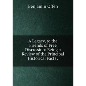

Книга A Legacy, to the Friends of Free Discussion: Being a Review of the Principal Historical Facts.