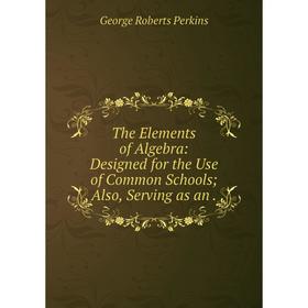 

Книга The Elements of Algebra: Designed for the Use of Common SchoolsAlso, Serving as an.