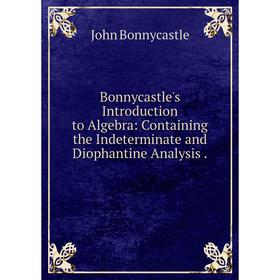 

Книга Bonnycastle's Introduction to Algebra: Containing the Indeterminate and Diophantine Analysis.