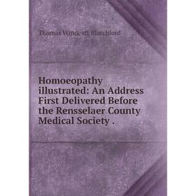 

Книга Homoeopathy illustrated: An Address First Delivered Before the Rensselaer County Medical Society.