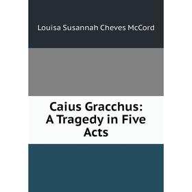 

Книга Caius Gracchus: A Tragedy in Five Acts