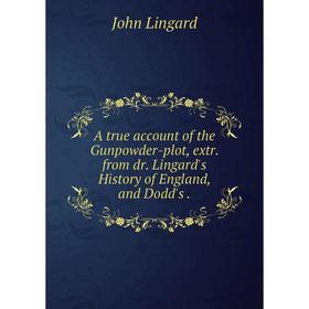 

Книга A true account of the Gunpowder-plot, extr. from dr. Lingard's History of England, and Dodd's.