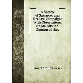 

Книга A Sketch of Suwarow, and His Last Campaign: With Observations on Mr. Alison's Opinion of the.