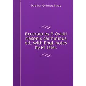 

Книга Excerpta ex P. Ovidii Nasonis carminibus ed., with Engl. notes by M. Isler.