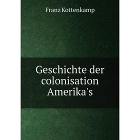 

Книга Geschichte der colonisation Amerika's