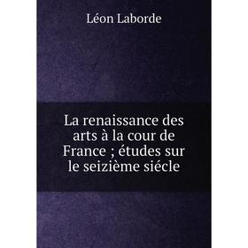 

Книга La renaissance des arts à la cour de Franceétudes sur le seizième siécle