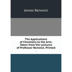 

Книга The Applications of Chemistry to the Arts: Taken from the Lectures of Professor Renwick. Printed.
