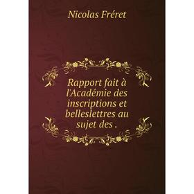 

Книга Rapport fait à l'Académie des inscriptions et belleslettres au sujet des.