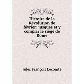 

Книга Histoire de la Révolution de février: jusques et y compris le siège de Rome