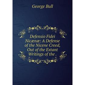 

Книга Defensio Fidei Nicænæ: A Defense of the Nicene Creed, Out of the Extant Writings of the.