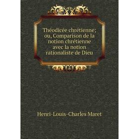 

Книга Théodicée chrétienneou, Comparison de la notion chrétienne avec la notion rationaliste de Dieu