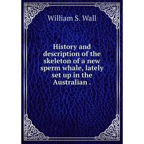 

Книга History and description of the skeleton of a new sperm whale, lately set up in the Australian.