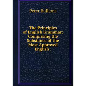 

Книга The Principles of English Grammar: Comprising the Substance of the Most Approved English.