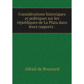 

Книга Considérations historiques et politiques sur les républiques de La Plata dans leurs rapports.
