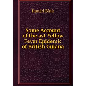 

Книга Some Account of the ast Yellow Fever Epidemic of British Guiana