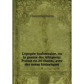 

Книга L'epopée toulousaine, ou la guerre des Albigeois: Poème en 24 chants, avec des notes historiques 1