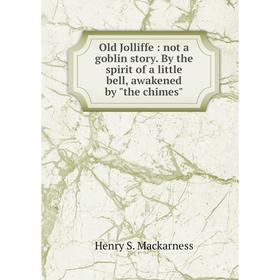 

Книга Old Jolliffe: not a goblin story By the spirit of a little bell, awakened by the chimes