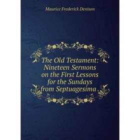 

Книга The Old Testament: Nineteen Sermons on the First Lessons for the Sundays from Septuagesima.