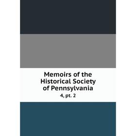 

Книга Memoirs of the Historical Society of Pennsylvania 4, pt 2