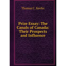 

Книга Prize Essay: The Canals of Canada: Their Prospects and Influence
